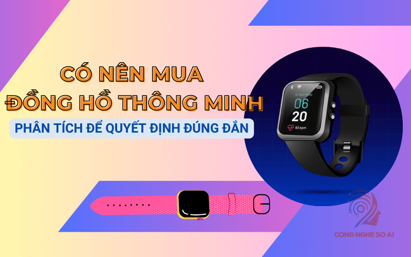 Có nên mua đồng hồ thông minh? Ưu nhược điểm cần biết ngay