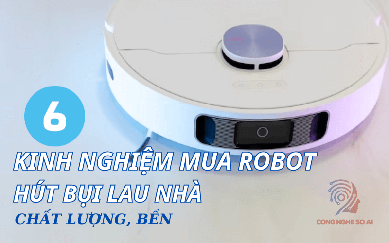 6 Kinh nghiệm mua robot hút bụi lau nhà chất lượng, bền