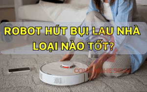 Robot hút bụi lau nhà loại nào tốt? 5 Robot lau nhà chính hãng được ưa chuộng