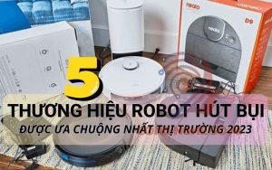 5 Thương hiệu robot hút bụi được ưa chuộng nhất thị trường 2024