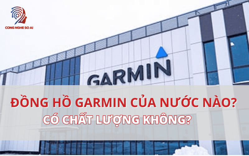 Hãng đồng hồ Garmin của nước nào sản xuất? Có chất lượng không?