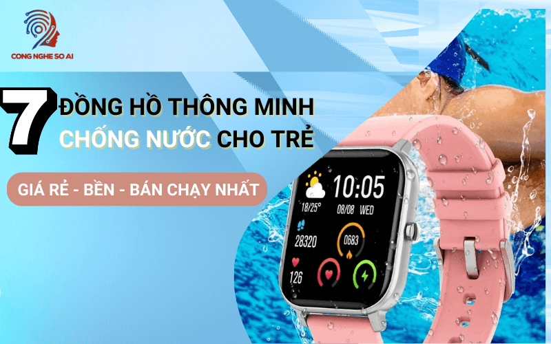 Top 7 Đồng hồ thông minh trẻ em chống nước GIÁ RẺ độ BỀN CAO