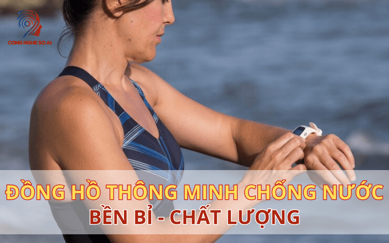 Đồng hồ thông minh chống nước - Tất cả những gì bạn cần biết trước khi mua