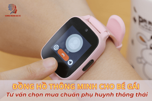 Đồng hồ thông minh cho bé gái: Tư vấn chọn mua chuẩn phụ huynh thông thái 2025