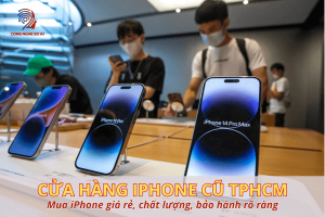 Top cửa hàng bán iPhone cũ uy tín tại TPHCM mua iPhone giá rẻ, chất lượng, bảo hành rõ ràng