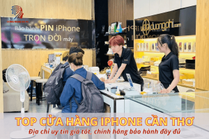 Top các cửa hàng iPhone Cần Thơ uy tín giá tốt, chính hãng bảo hành đầy đủ