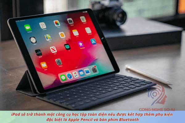 Mua ipad cho học sinh nên ưu tiên những dòng iPad hỗ trợ Apple Pencil và bàn phím 