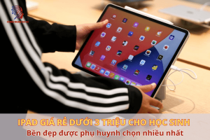 9 Mẫu iPad giá rẻ dưới 3 triệu cho học sinh phụ huynh chọn nhiều nhất