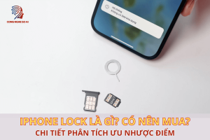 iPhone Lock là gì? Có nên mua không trong năm 2025? Phân tích ưu – nhược điểm