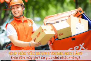 Ship hỏa tốc Shopee trong bao lâu? Ship đến mấy giờ? Có giao chủ nhật không?