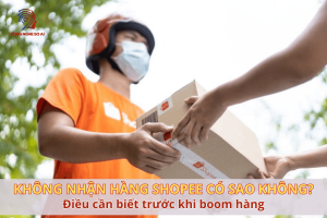 Không nhận hàng Shopee có sao không? Điều cần biết trước khi boom hàng