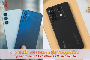 5 đến 7 triệu nên mua điện thoại nào? 9 Mẫu đáng đồng tiền nhất 2025