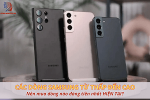 Toàn cảnh các dòng Samsung từ thấp đến cao: Nên mua dòng nào đáng tiền nhất năm 2025?